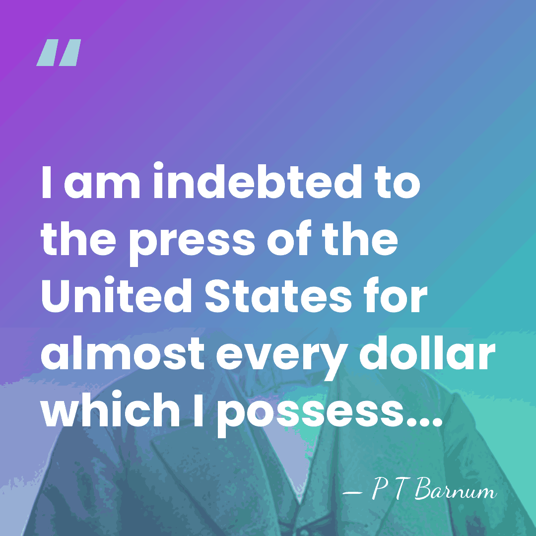 I am indebted to the press of the United States for almost&hellip; - P T Barnum
