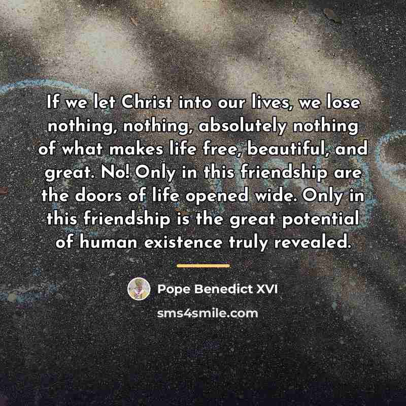 “If we let Christ into our lives, we lose nothing,…” quote by Pope Benedict XVI