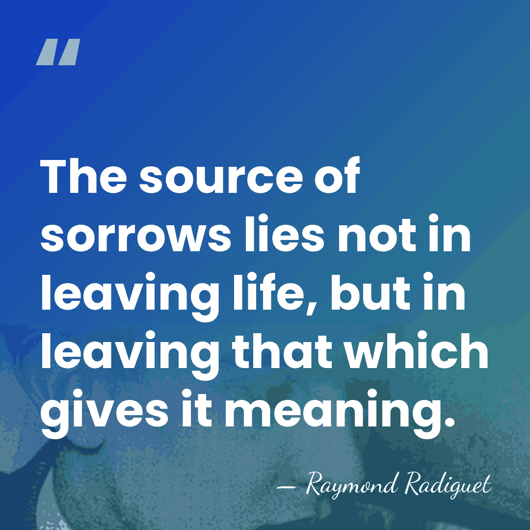 The source of sorrows lies not in leaving life, but in leaving that&hellip; - Raymond Radiguet
