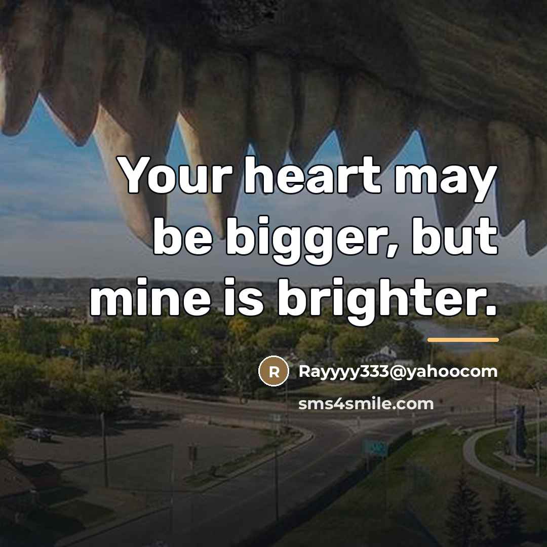 “Your heart may be bigger, but mine is brighter.…” quote by Rayyyy333@yahoocom