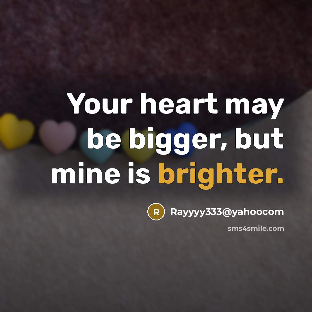 “Your heart may be bigger, but mine is brighter.” quote by Rayyyy333@yahoocom