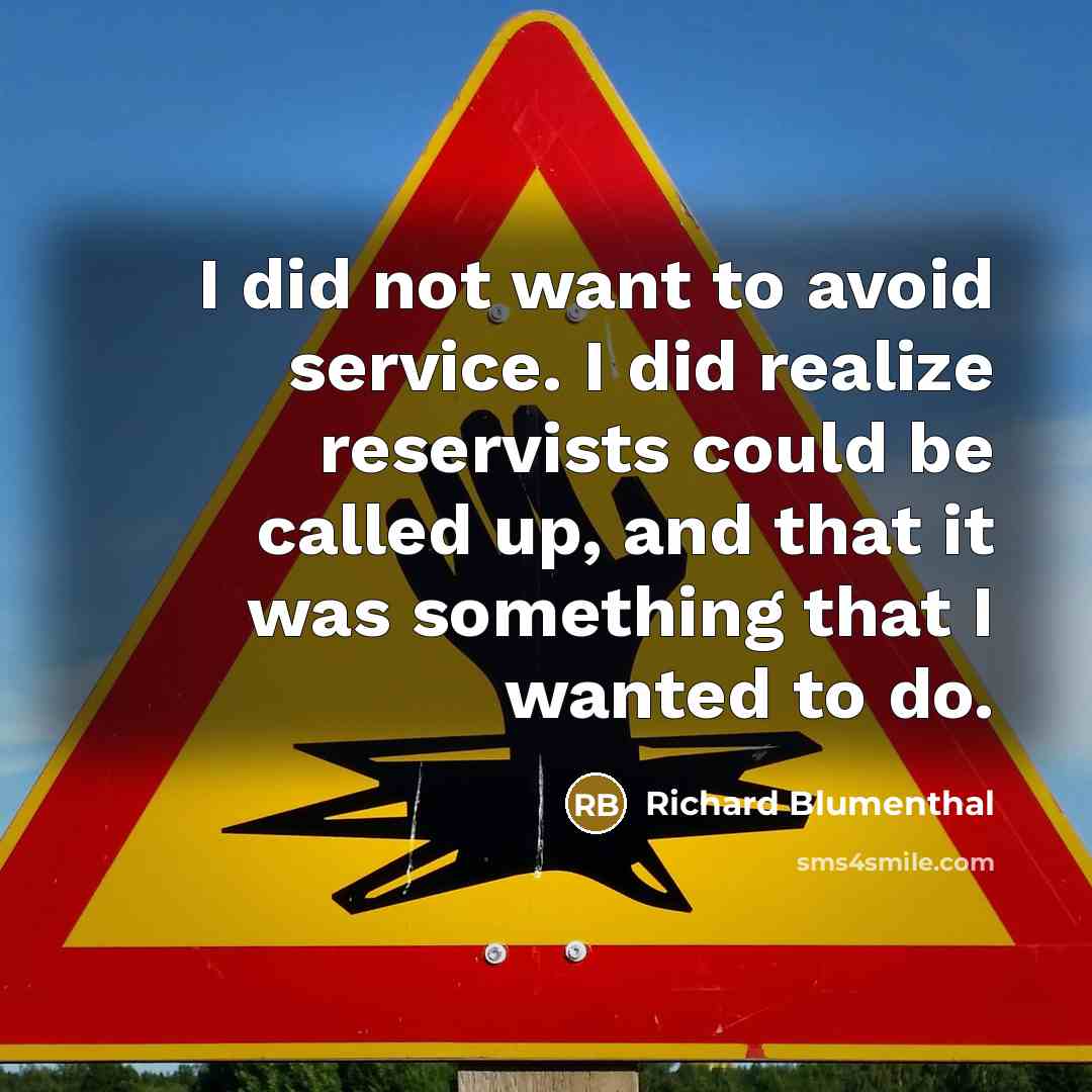 “I did not want to avoid service. I did realize reservists could be called up, and that it was something that I wanted to do.” quote by Richard Blumenthal
