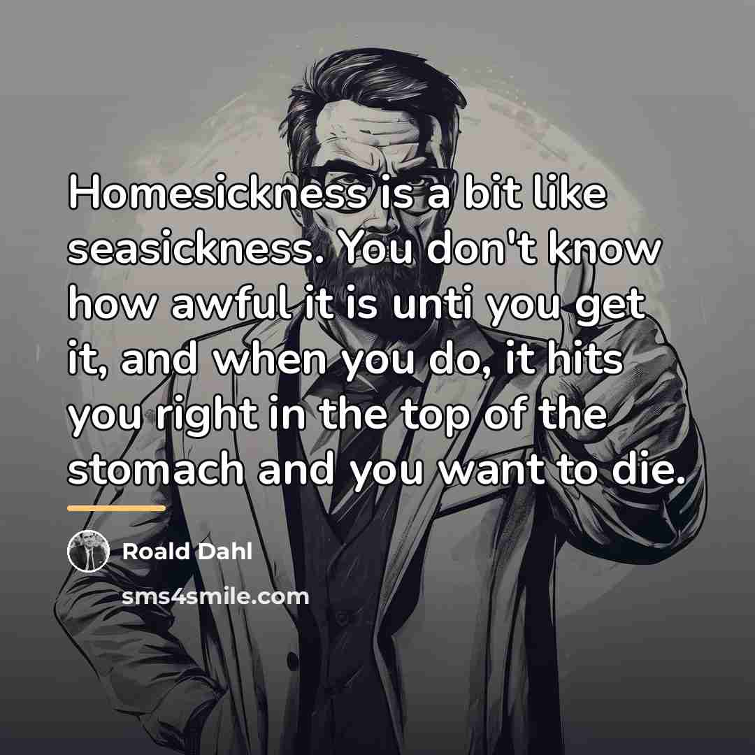 “Homesickness is a bit like seasickness. You don't know how…” quote by Roald Dahl