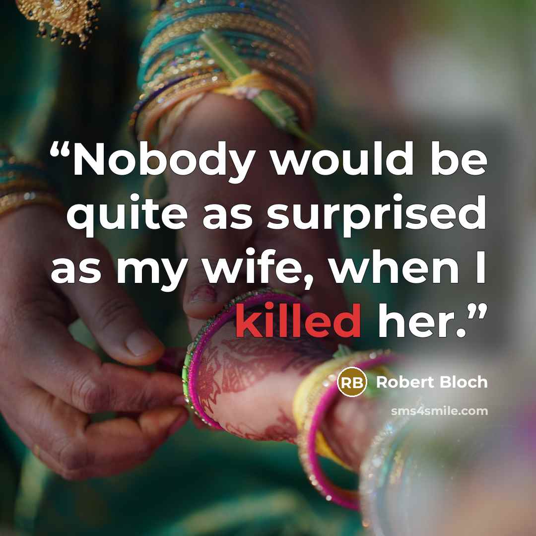 “Nobody would be quite as surprised as my wife, when I killed her.” quote by Robert Bloch