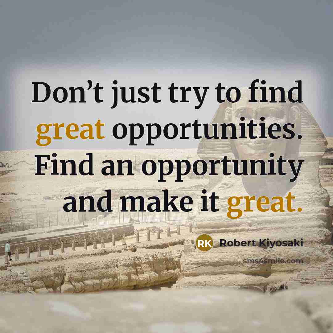 “Don’t just try to find great opportunities. Find an opportunity…” quote by Robert Kiyosaki