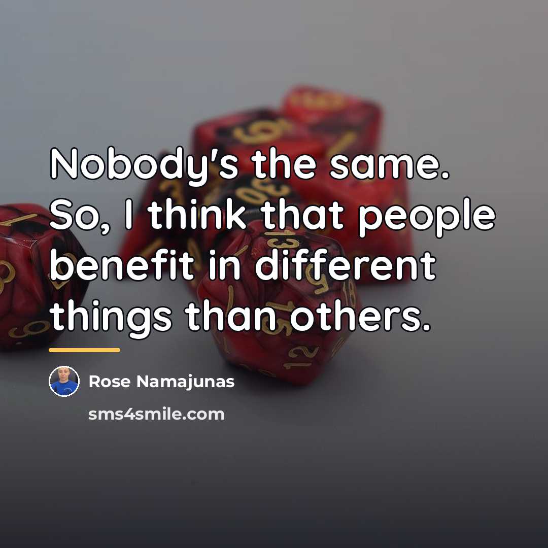 “Nobody's the same. So, I think that people benefit in…” quote by Rose Namajunas