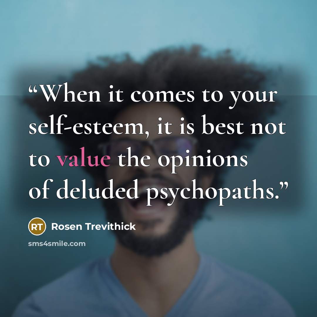 “When it comes to your self-esteem, it is best not to value the opinions of deluded psychopaths.” quote by Rosen Trevithick