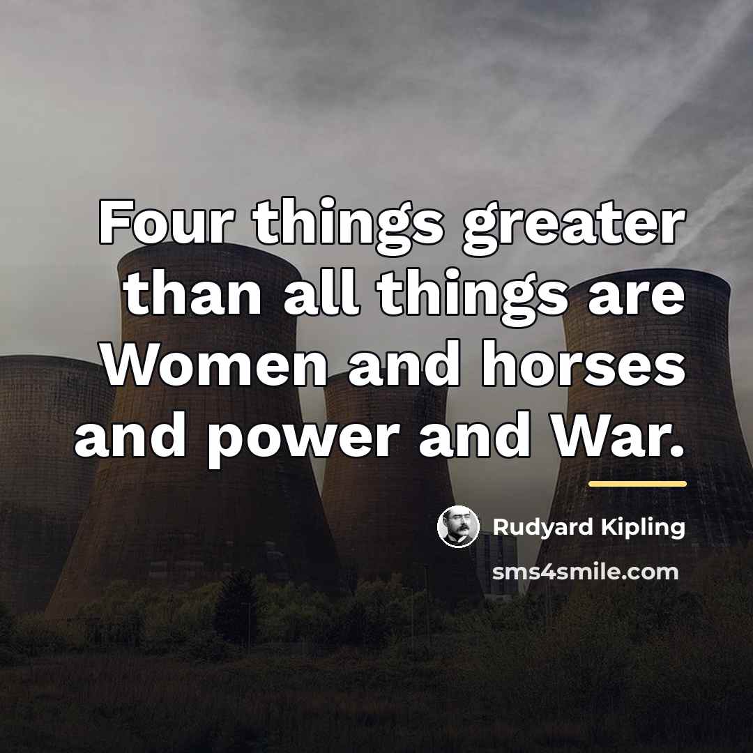 “Four things greater than all things are Women and horses…” quote by Rudyard Kipling