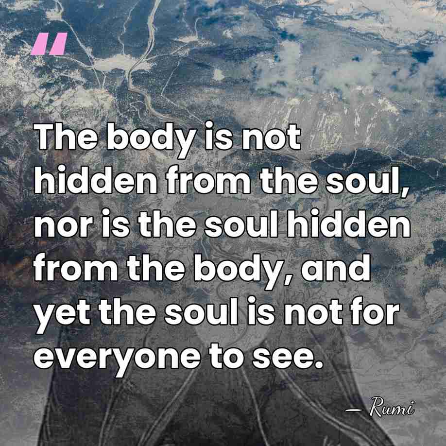 The body is not hidden from the soul, nor is the soul&hellip; - Rumi