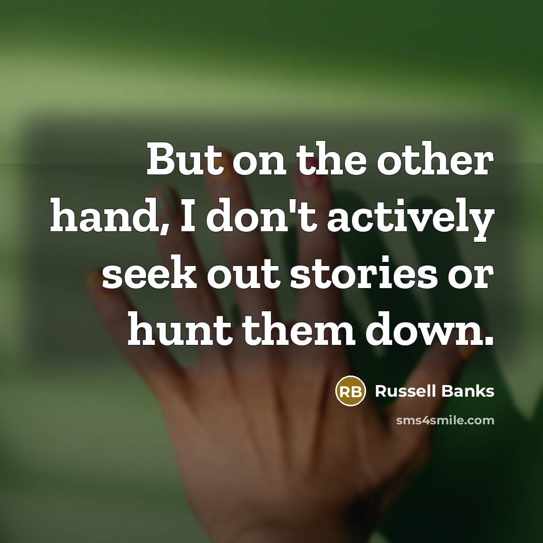 “But on the other hand, I don't actively seek out…” quote by Russell Banks