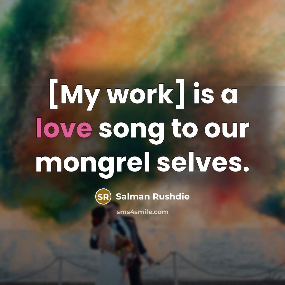“[My work] is a love song to our mongrel selves.…” quote by Salman Rushdie
