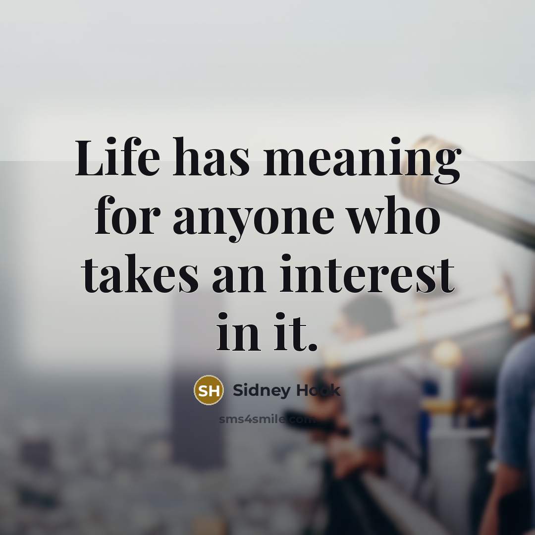 “Life has meaning for anyone who takes an interest in…” quote by Sidney Hook