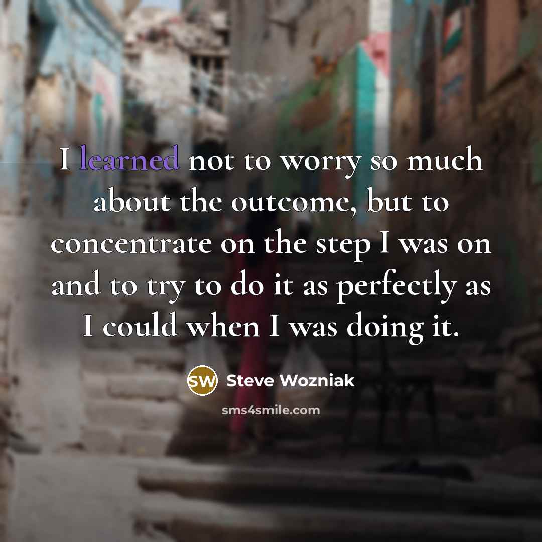 “I learned not to worry so much about the outcome,…” quote by Steve Wozniak
