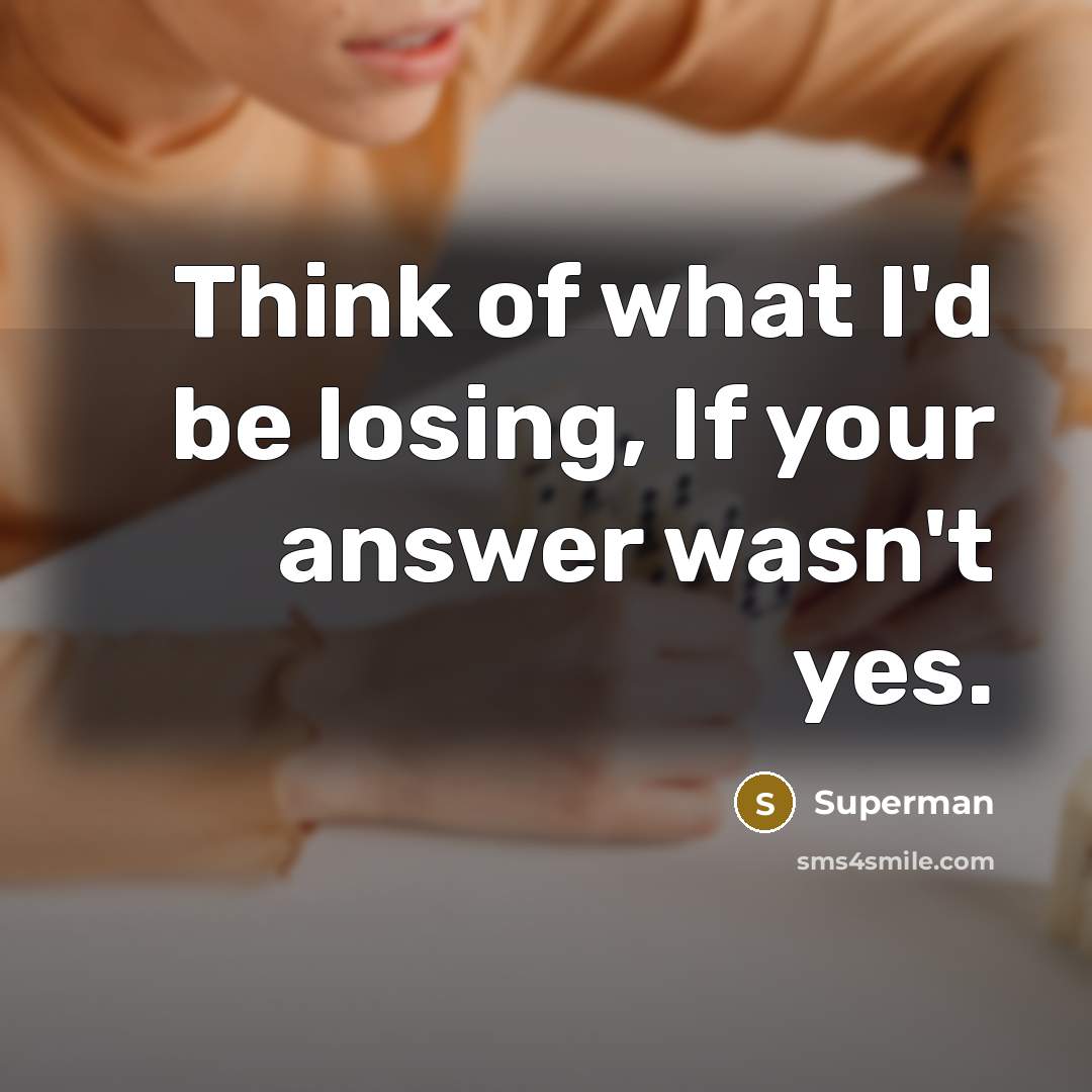 “Think of what I'd be losing, If your answer wasn't…” quote by Superman