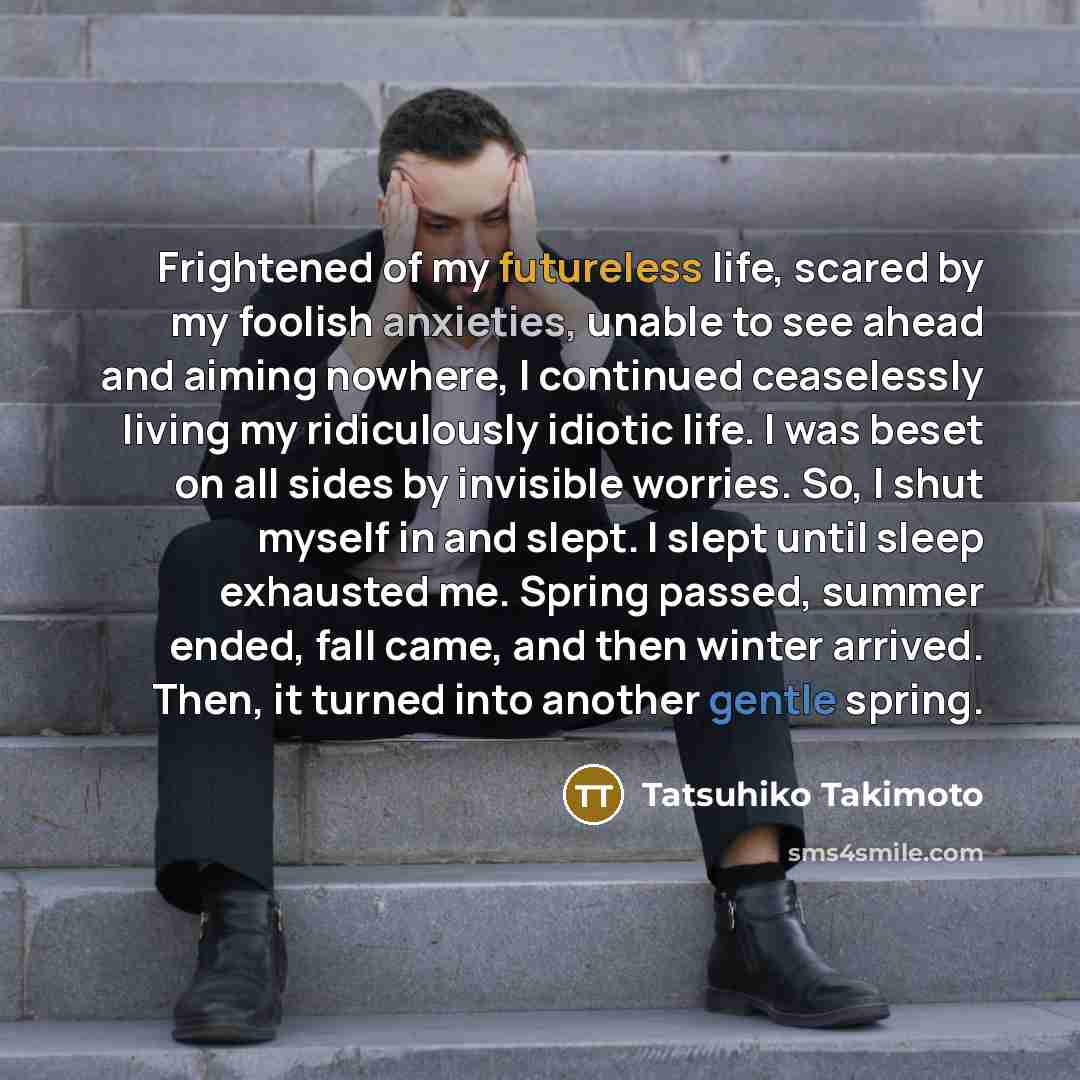 “Frightened of my futureless life, scared by my foolish anxieties,…” quote by Tatsuhiko Takimoto
