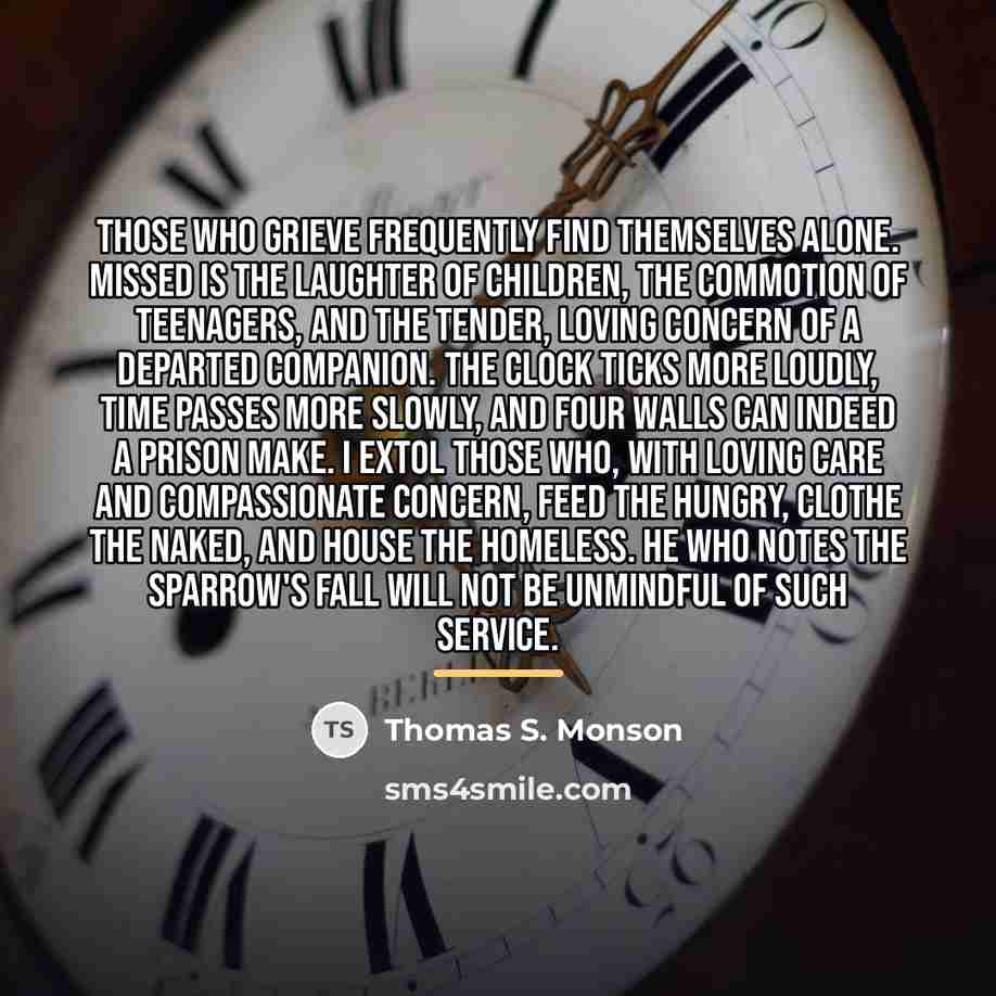 “Those who grieve frequently find themselves alone. Missed is the…” quote by Thomas S. Monson