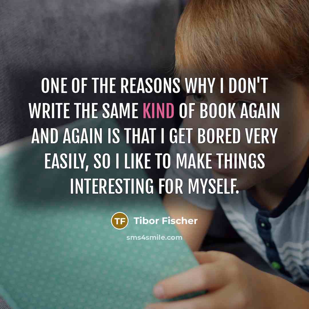 “One of the reasons why I don't write the same…” quote by Tibor Fischer