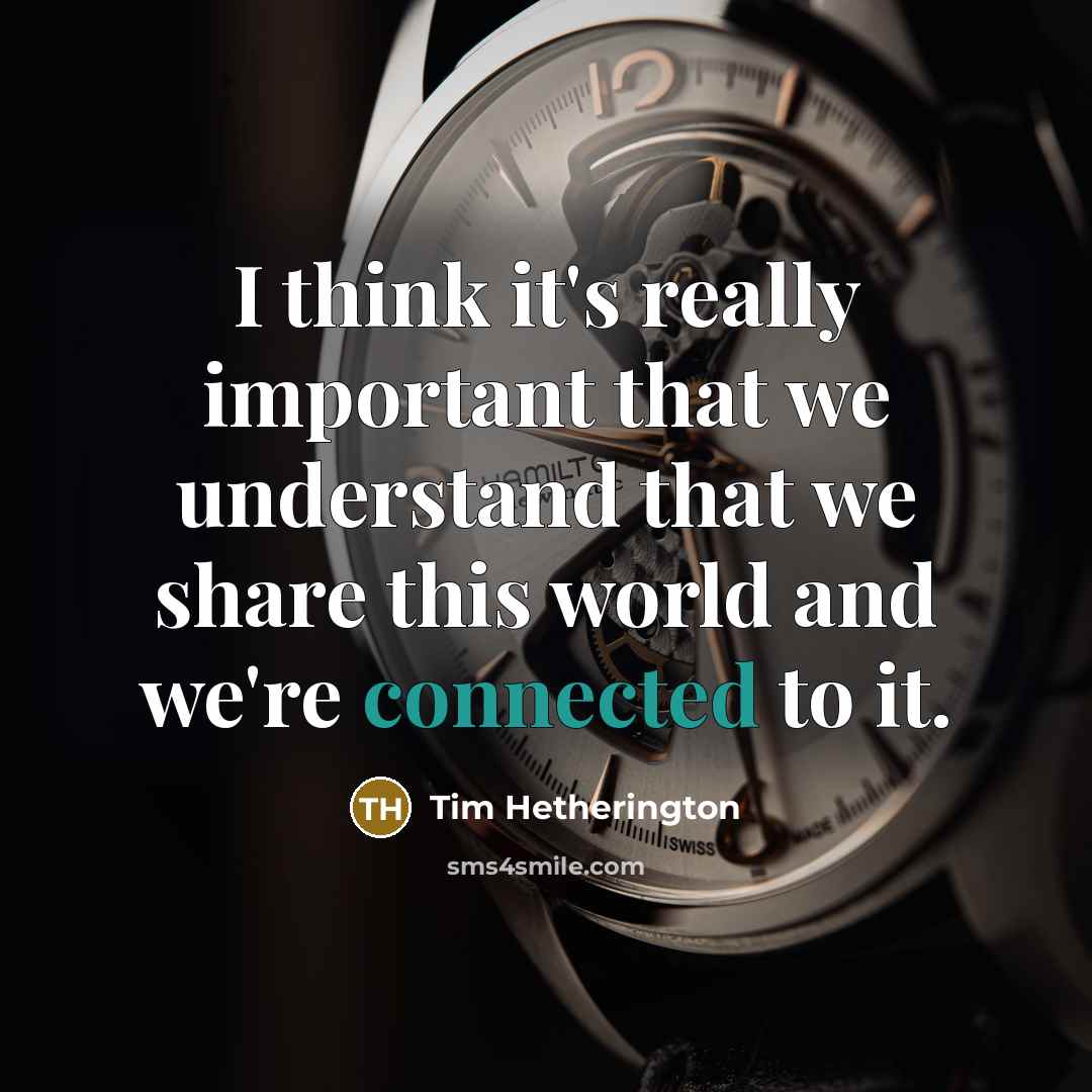 “I think it's really important that we understand that we share this world and we're connected to it.” quote by Tim Hetherington