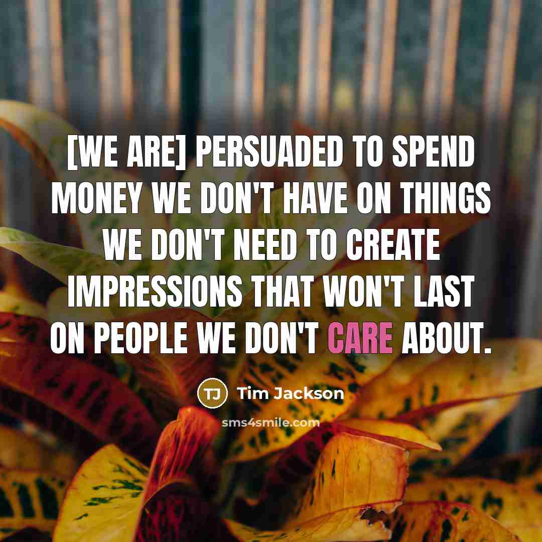 “[We are] persuaded to spend money we don't have on…” quote by Tim Jackson