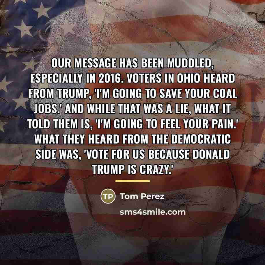 “Our message has been muddled, especially in 2016. Voters in…” quote by Tom Perez