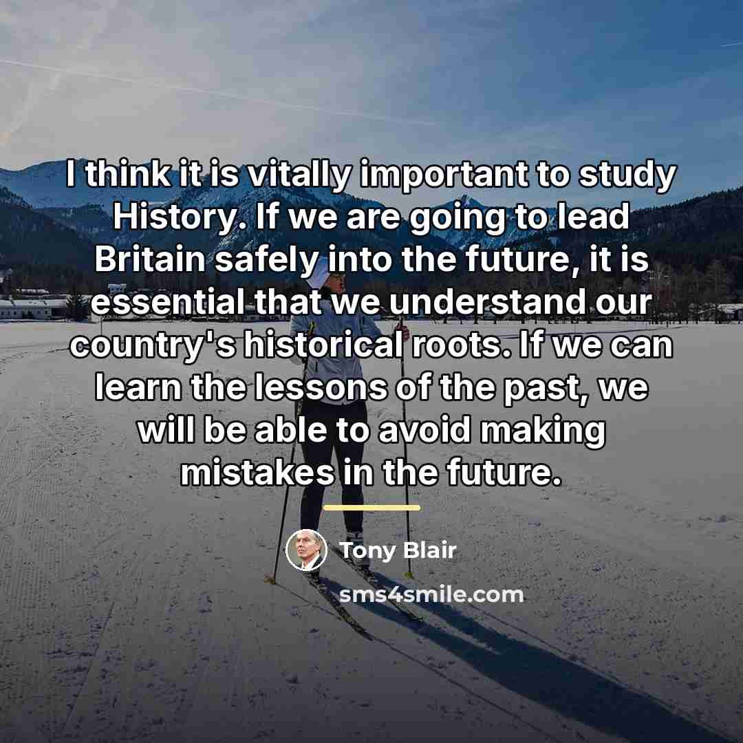 “I think it is vitally important to study History. If…” quote by Tony Blair