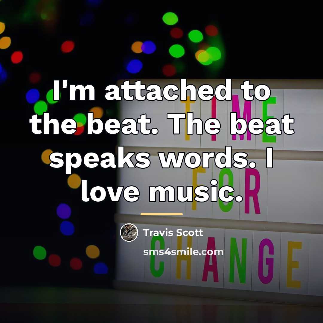 “I'm attached to the beat. The beat speaks words. I…” quote by Travis Scott