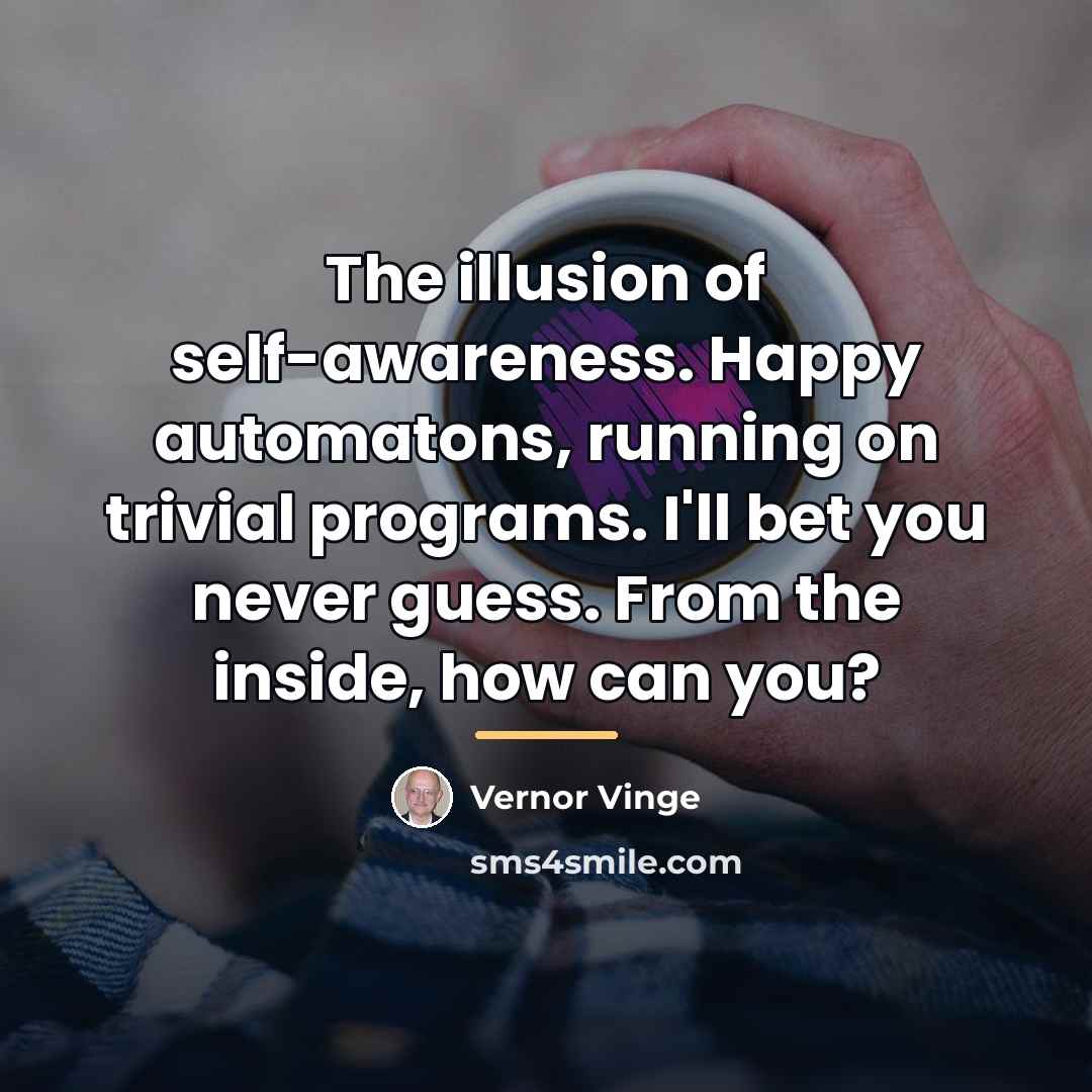 “The illusion of self-awareness. Happy automatons, running on trivial programs.…” quote by Vernor Vinge