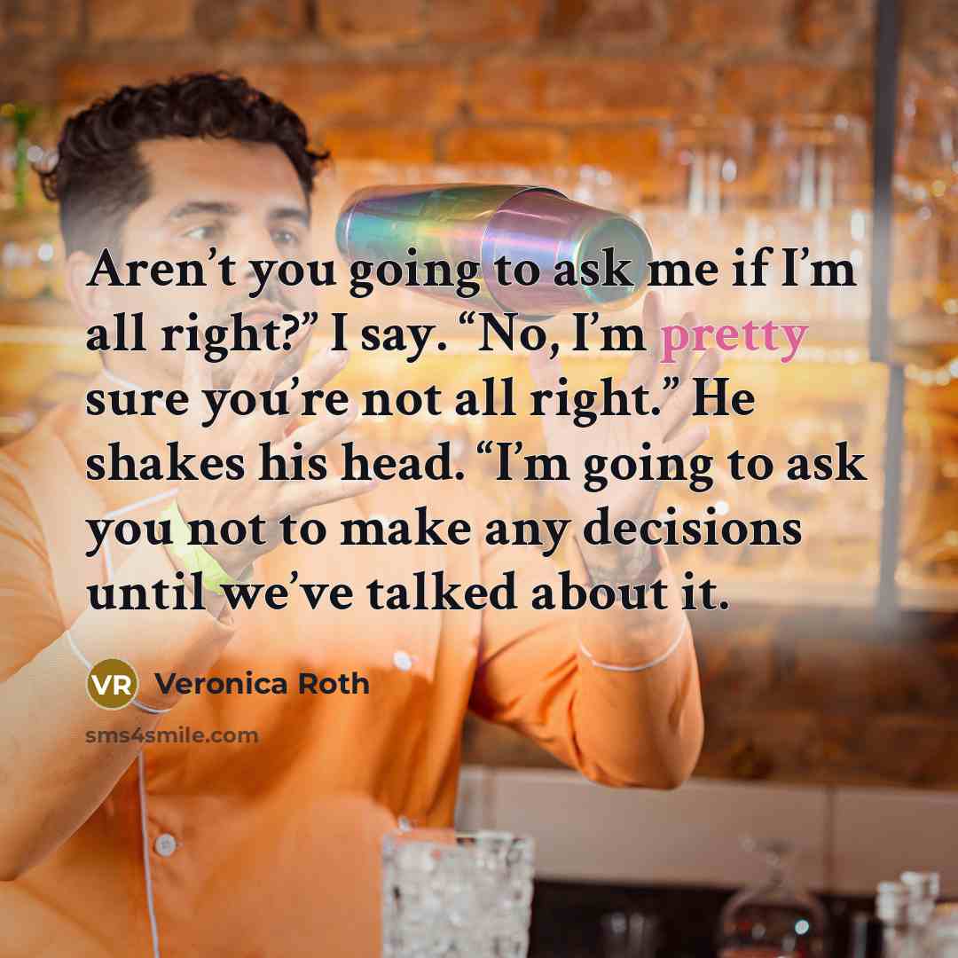 “Aren’t you going to ask me if I’m all right?”…” quote by Veronica Roth