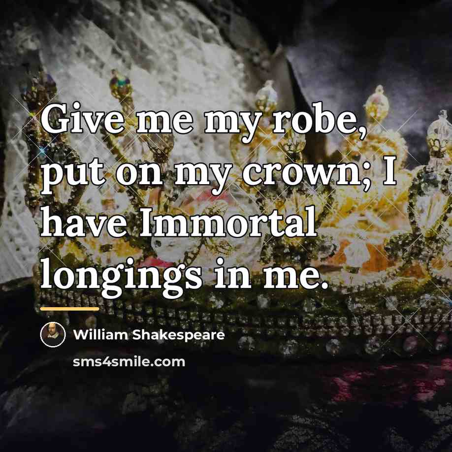 “Give me my robe, put on my crown; I have…” quote by William Shakespeare