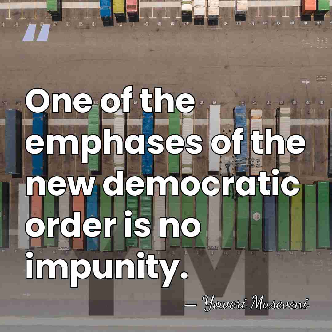 One of the emphases of the new democratic order is no impunity. - Yoweri Museveni