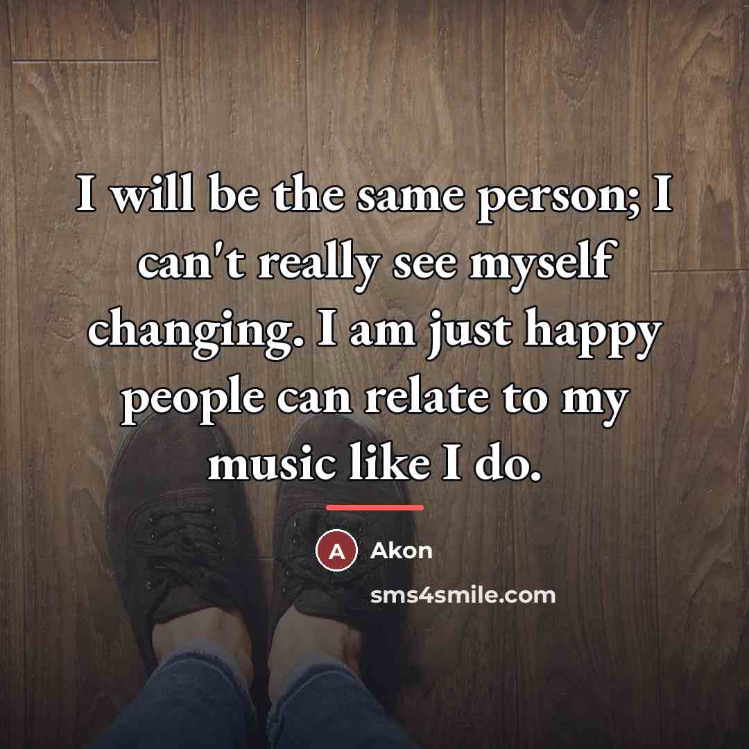 “I will be the same person; I can't really see…” quote by Akon