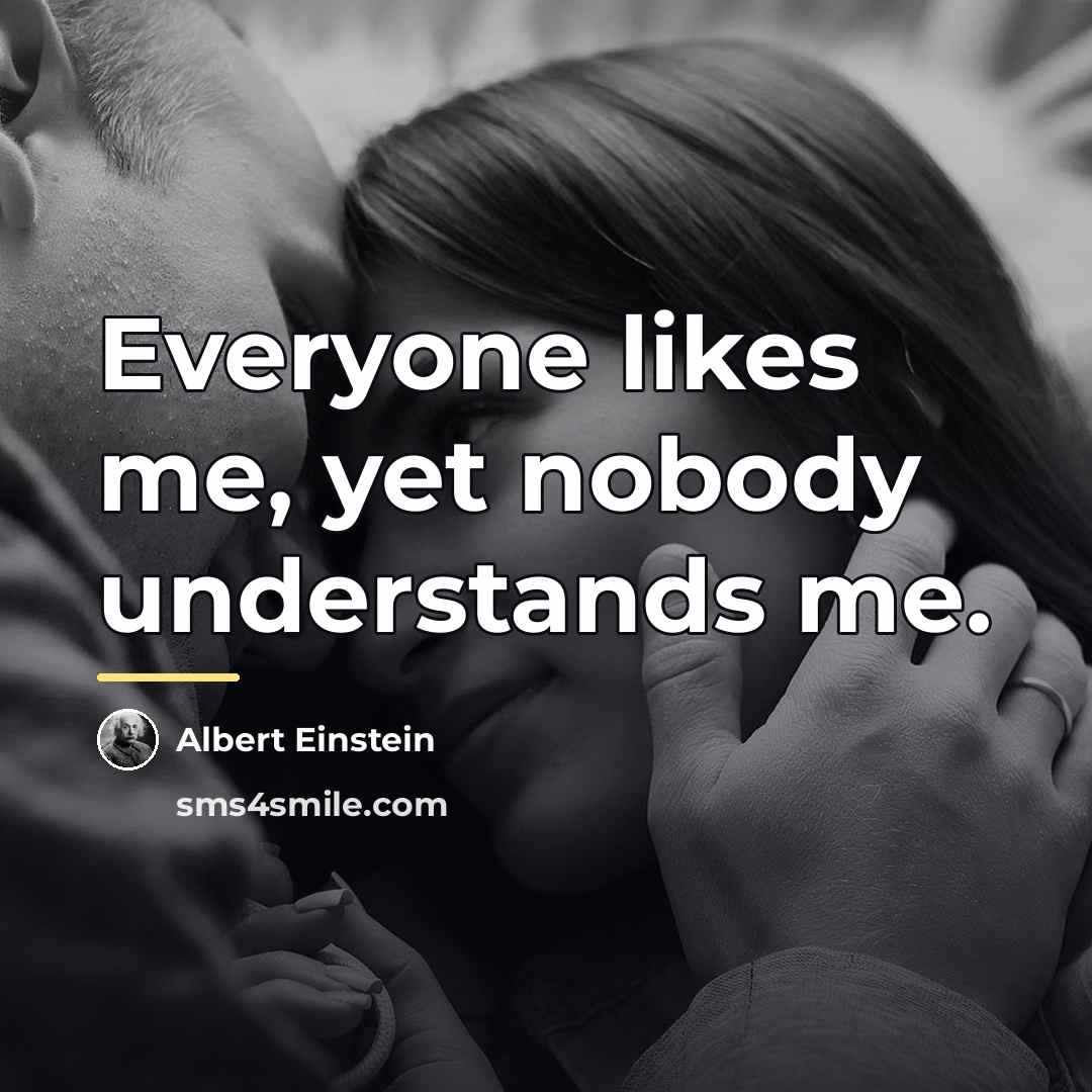 “Everyone likes me, yet nobody understands me.…” quote by Albert Einstein