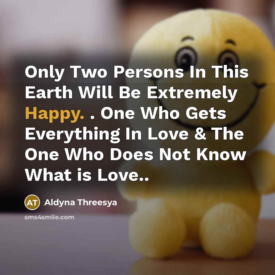 “Only Two Persons In This Earth Will Be Extremely Happy. . One Who Gets Everything In Love & The One Who Does Not Know What is Love..” quote by Aldyna Threesya
