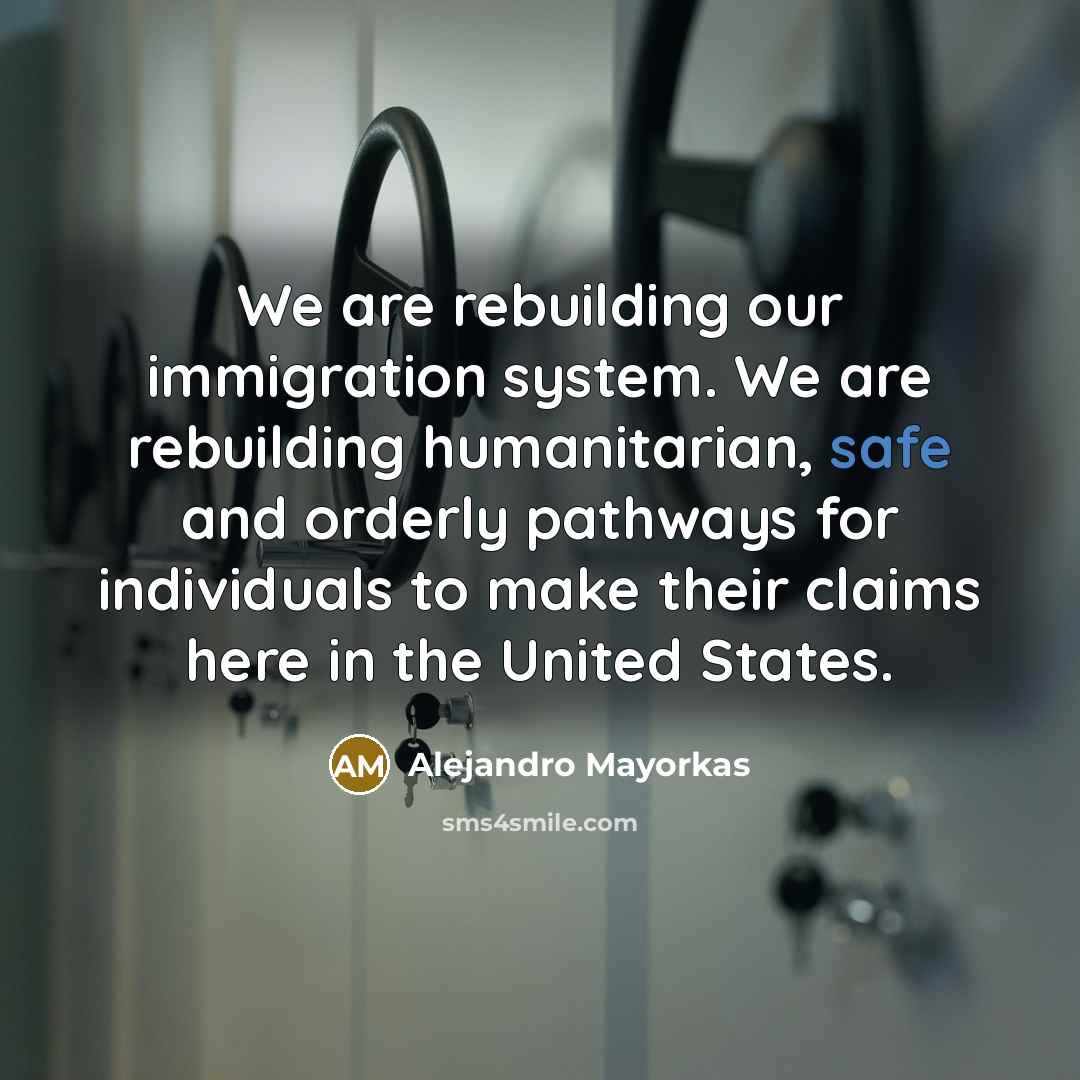 “We are rebuilding our immigration system. We are rebuilding humanitarian,…” quote by Alejandro Mayorkas