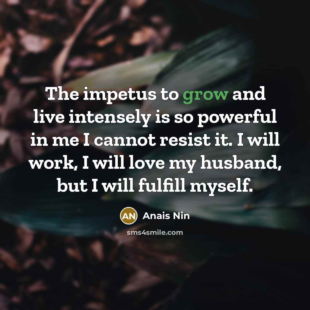 “The impetus to grow and live intensely is so powerful…” quote by Anais Nin