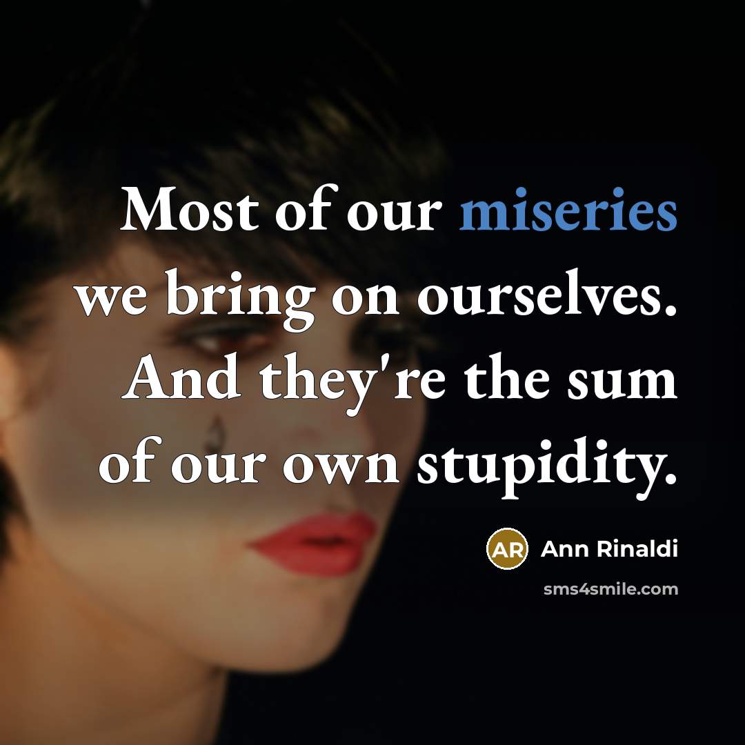 “Most of our miseries we bring on ourselves. And they're the sum of our own stupidity.” quote by Ann Rinaldi
