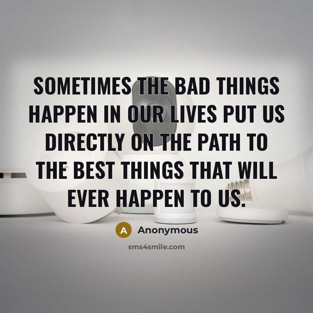“Sometimes the bad things happen in our lives put us…” quote by Anonymous