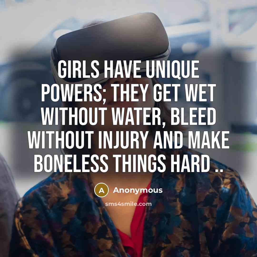 “Girls have unique powers; they get wet without water, bleed…” quote by Anonymous