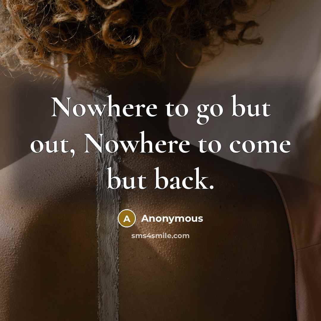 “Nowhere to go but out, Nowhere to come but back.” quote by Anonymous