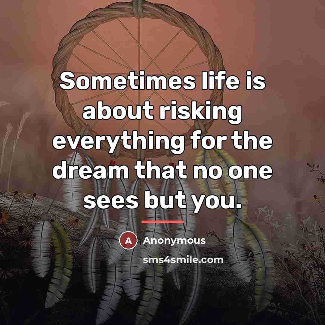 “Sometimes life is about risking everything for the dream that…” quote by Anonymous