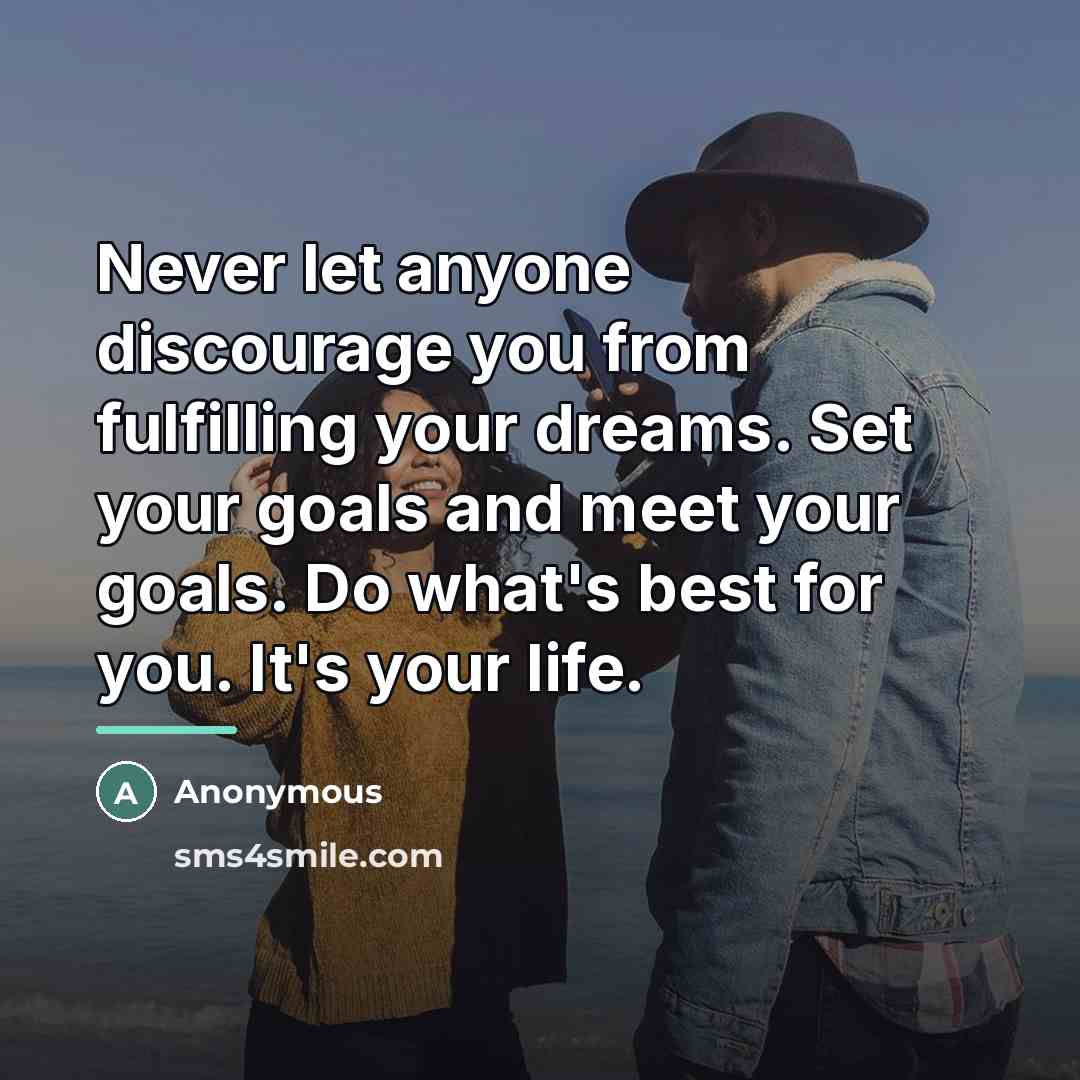 “Never let anyone discourage you from fulfilling your dreams. Set…” quote by Anonymous
