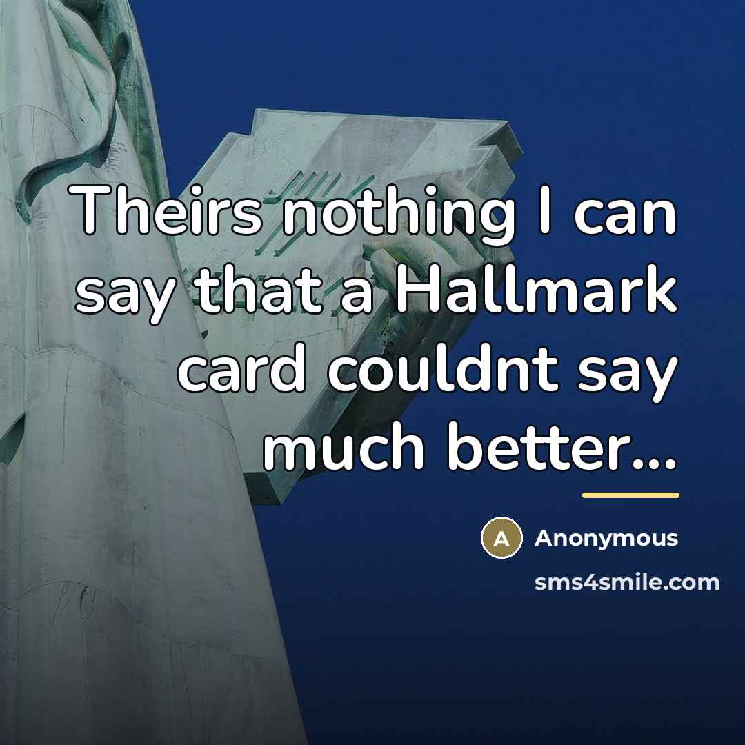 “Theirs nothing I can say that a Hallmark card couldnt…” quote by Anonymous