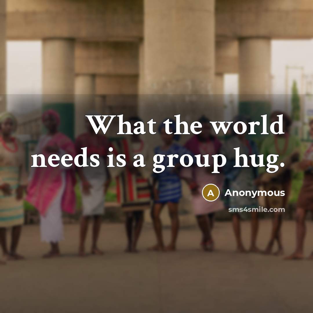 “What the world needs is a group hug.” quote by Anonymous