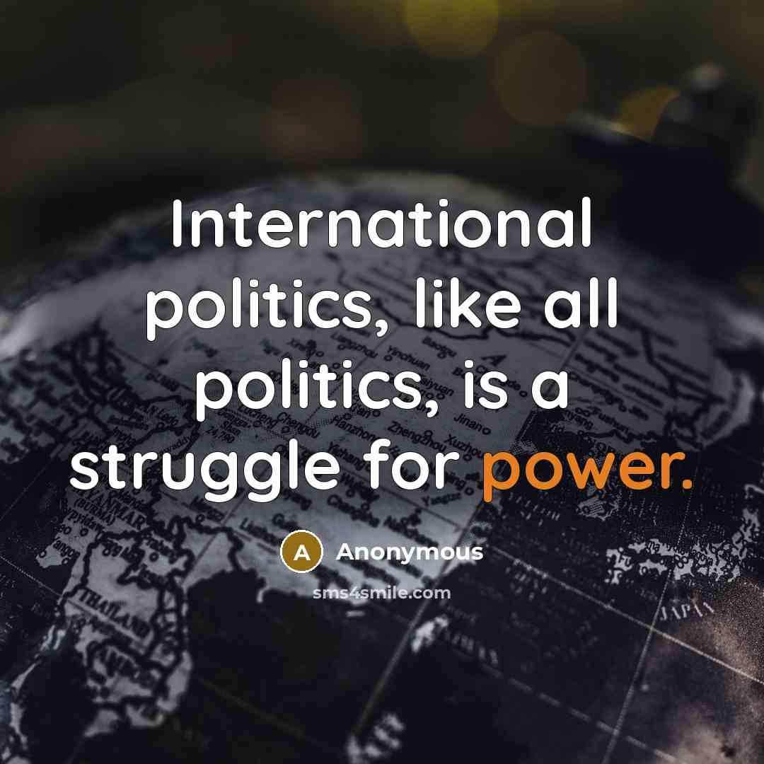 “International politics, like all politics, is a struggle for power.” quote by Anonymous