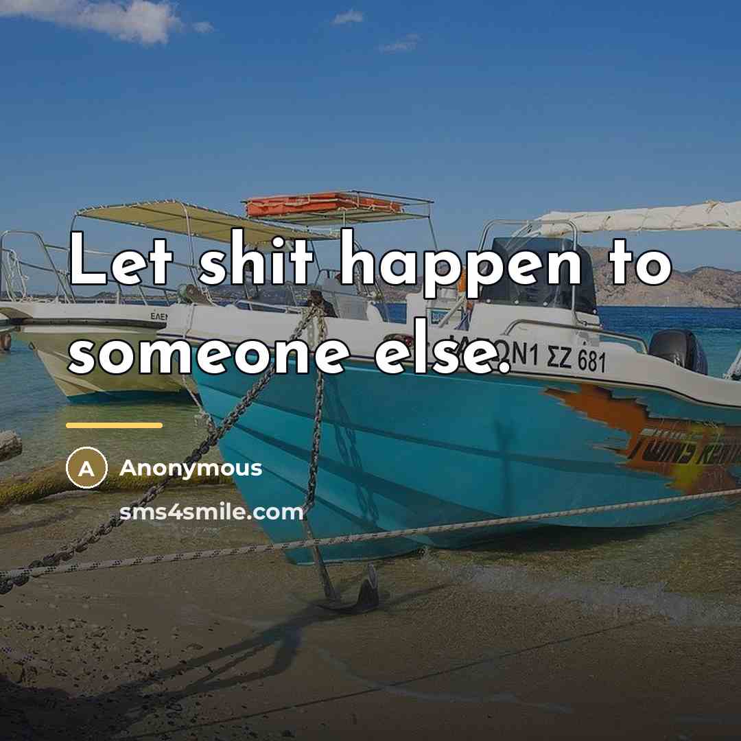 “Let shit happen to someone else.…” quote by Anonymous