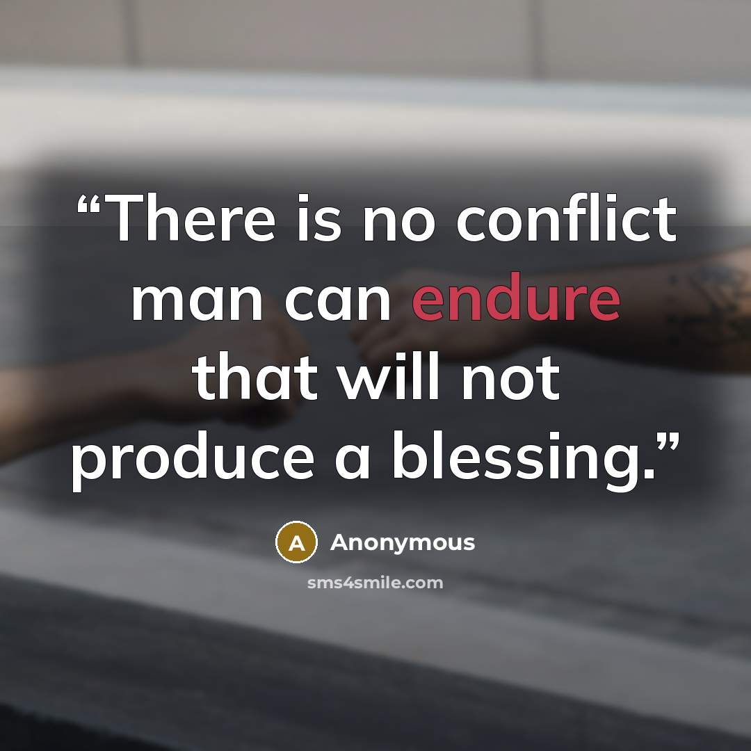 “There is no conflict man can endure that will not produce a blessing.” quote by Anonymous