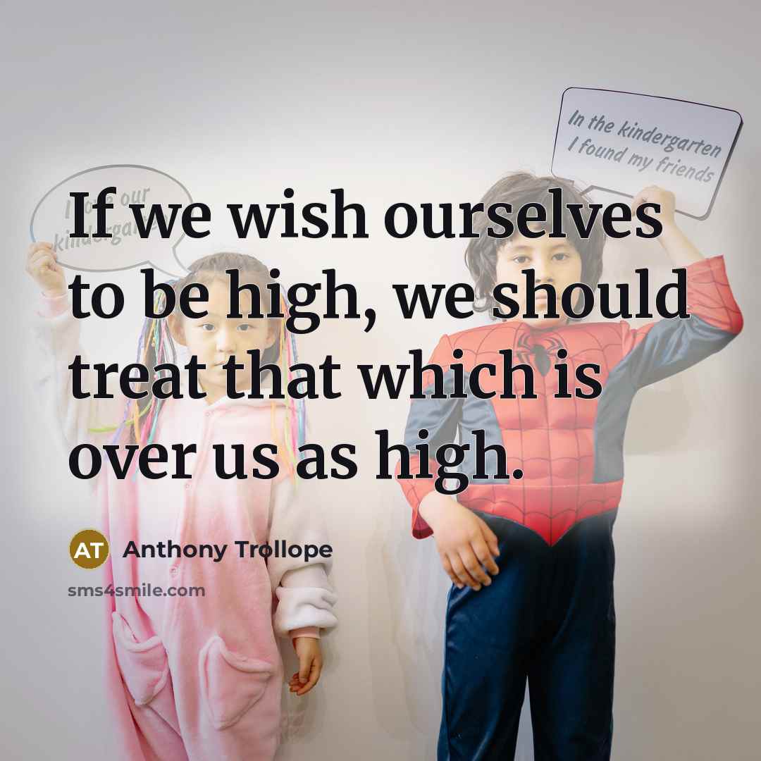“If we wish ourselves to be high, we should treat that which is over us as high.” quote by Anthony Trollope
