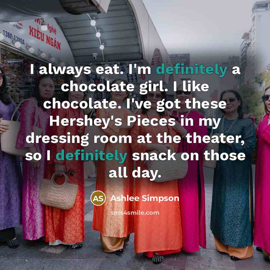 “I always eat. I'm definitely a chocolate girl. I like chocolate. I've got these Hershey's Pieces in my dressing room at the theater, so I definitely snack on those all day.” quote by Ashlee Simpson