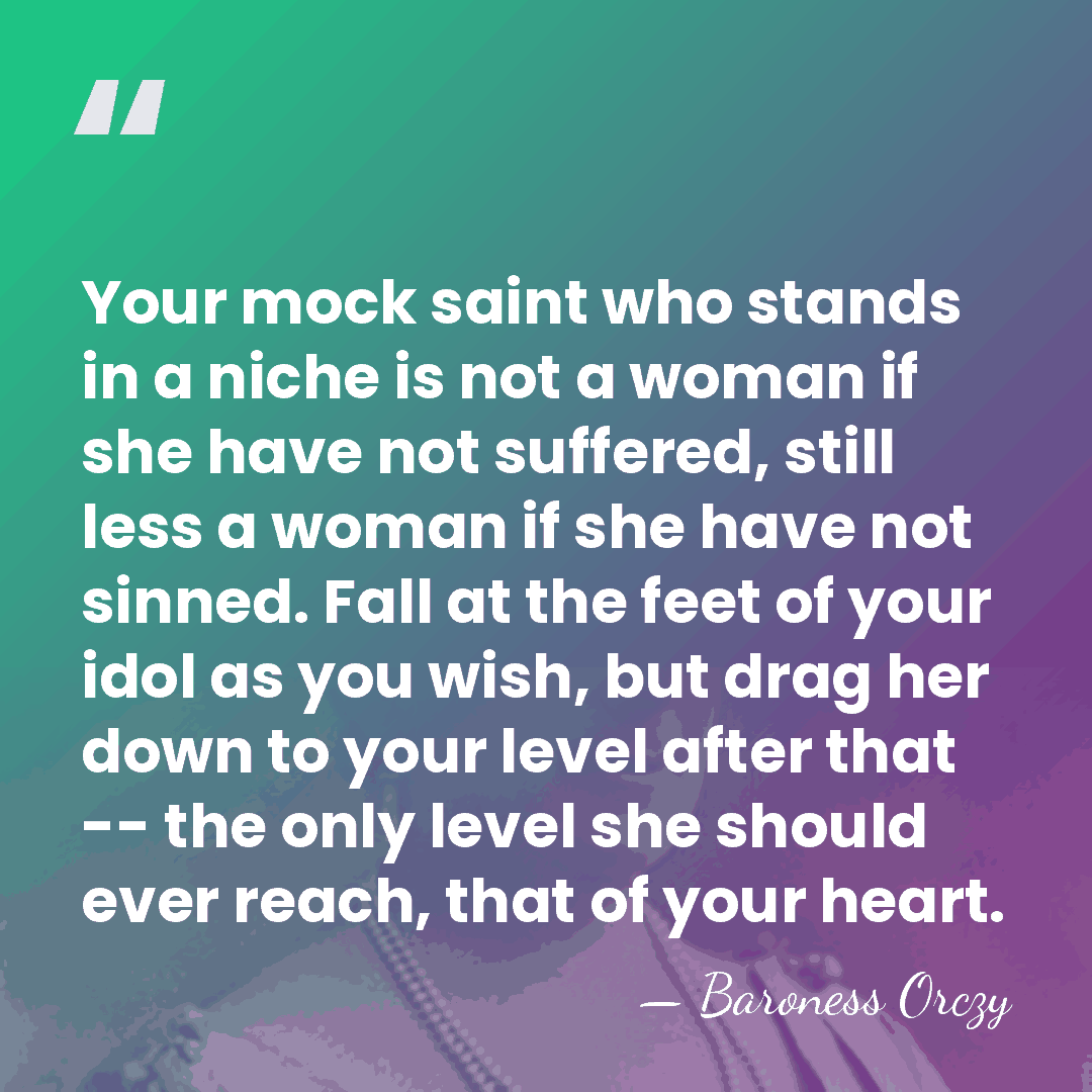 Your mock saint who stands in a niche is not a woman&hellip; - Baroness Orczy