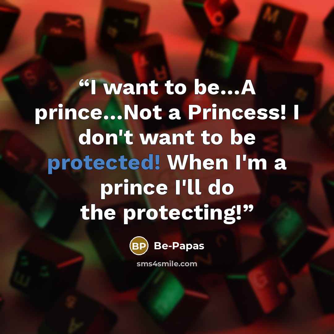 “I want to be…A prince…Not a Princess! I don't want to be protected! When I'm a prince I'll do the protecting!” quote by Be-Papas